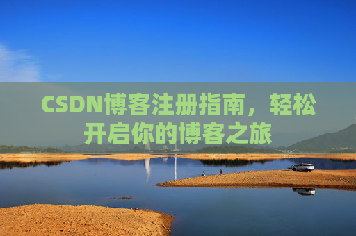 CSDN博客注册指南,轻松开启你的博客之旅 CSDN博客注册指南,轻松开启你的博客之旅