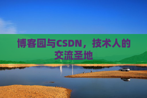 博客园与CSDN,技术人的交流圣地